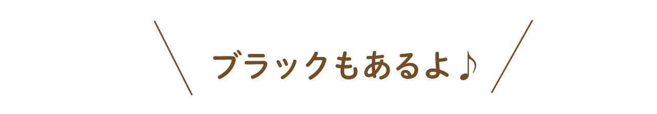 ブラックもあるよ