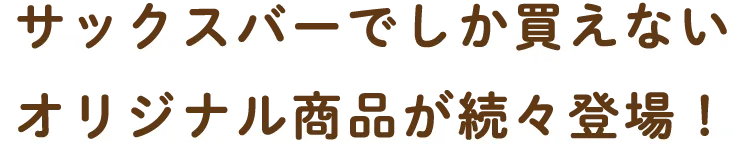 サックスバーでしか買えないオリジナル商品が続々登場！