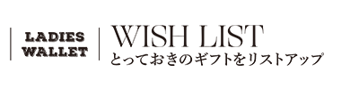 WISH LIST とっておきのギフトをリストアップ