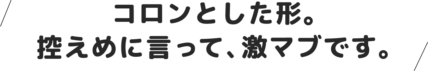 コロンとした形。控えめに言って、激マブです。