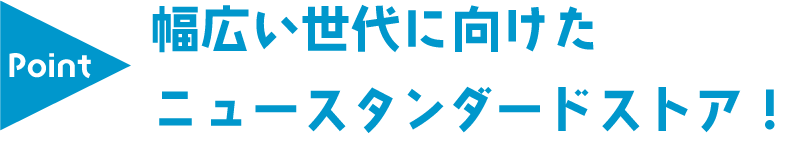 幅広い世代に向けたニュースタンダードストア