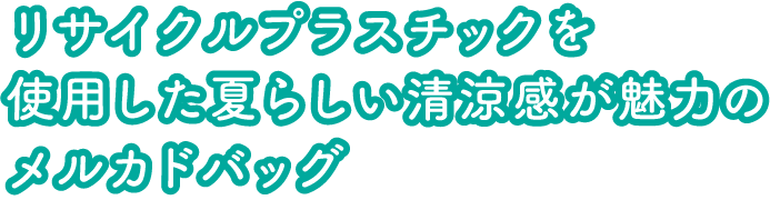 リサイクルプラスチックを使用した夏らしい清涼感が魅力のメルカドバッグ
