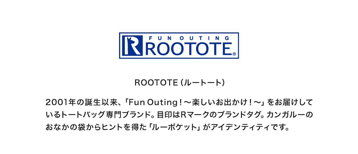 2001年の誕生以来、「Fun Outing!～楽しいお出かけ！～」をお届けしているトートバッグ専門ブランド「ROOTOTE（ルートート）の人気商品、保冷・撥水機能つき商品、キャラクターコラボ商品を紹介。