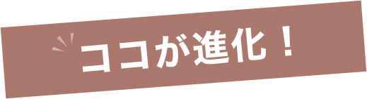ココが進化！