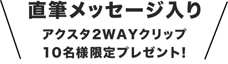 直筆メッセージ入りアクスタ2WAYクリップ10名様限定プレゼント