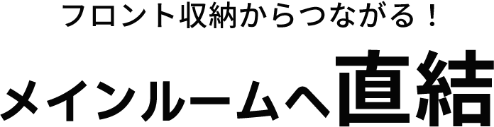 フロント収納からメインルームへ直結