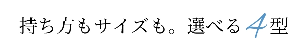 持ち方もサイズも。選べる4型