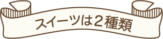 スイーツは2種類