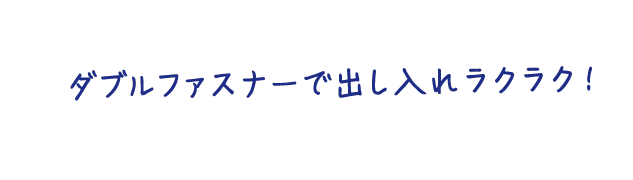 ダブルファスナーで出し入れラクラク！