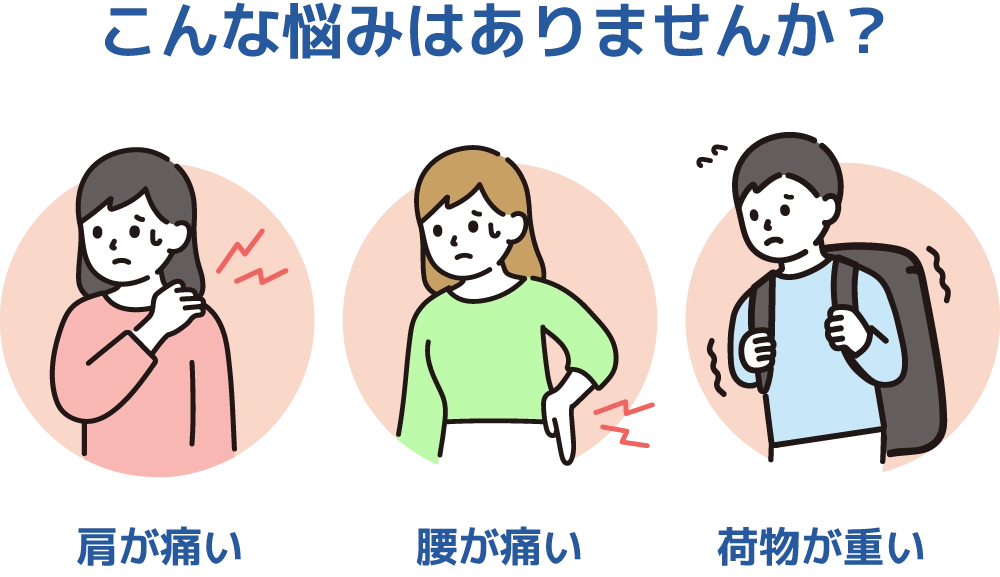 こんな悩みはありませんか？肩が痛い、腰が痛い、荷物が重い