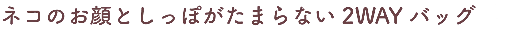 ネコのお顔としっぽがたまらない2WAYバッグ